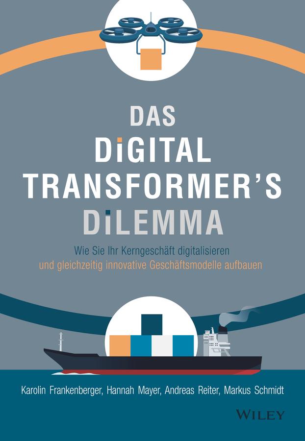 Das Digital Transformer's Dilemma by Andreas Reiter, Andreas Schieberle, Hannah Mayer, Karolin Frankenberger, Markus Schmidt, Marlies Ferber