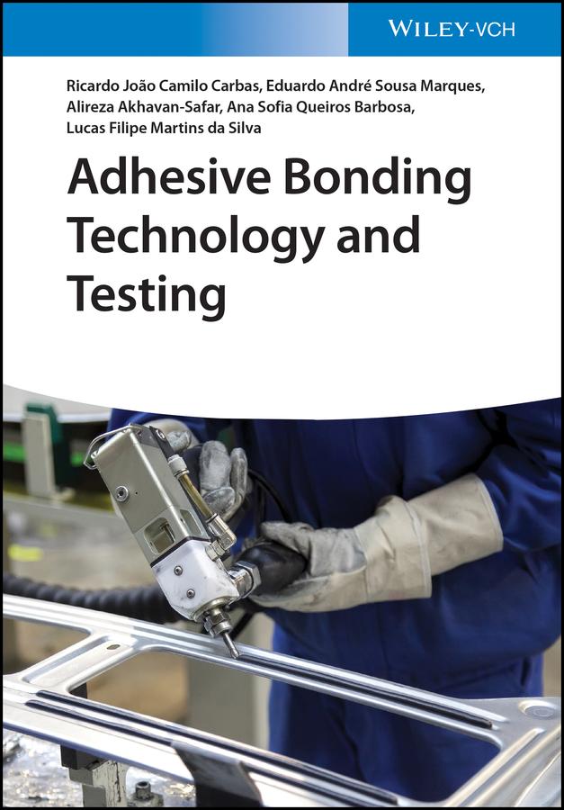 Adhesive Bonding Technology and Testing by Alireza Akhavan-Safar, Ana Sofia Queiros Ferreira Barbosa, Eduardo André Sousa Marques, Lucas Filipe Martins da Silva, Ricardo João Camilo Carbas