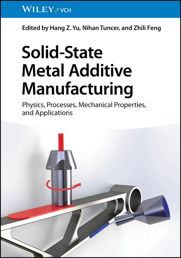Solid-State Metal Additive Manufacturing by Hang Z. Yu, Nihan Tuncer, Zhili Feng