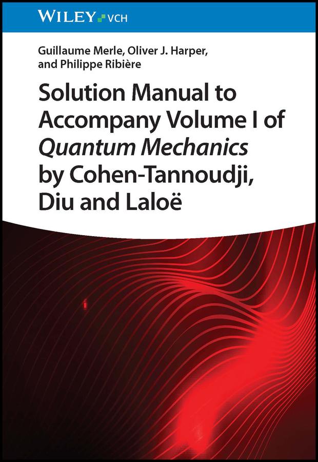Solution Manual to Accompany Volume I of Quantum Mechanics by Cohen-Tannoudji, Diu and Laloë by Guillaume Merle, Oliver J. Harper, Philippe Ribiere