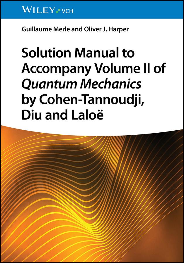 Solution Manual to Accompany Volume II of Quantum Mechanics by Cohen-Tannoudji, Diu and Laloë by Guillaume Merle, Oliver J. Harper
