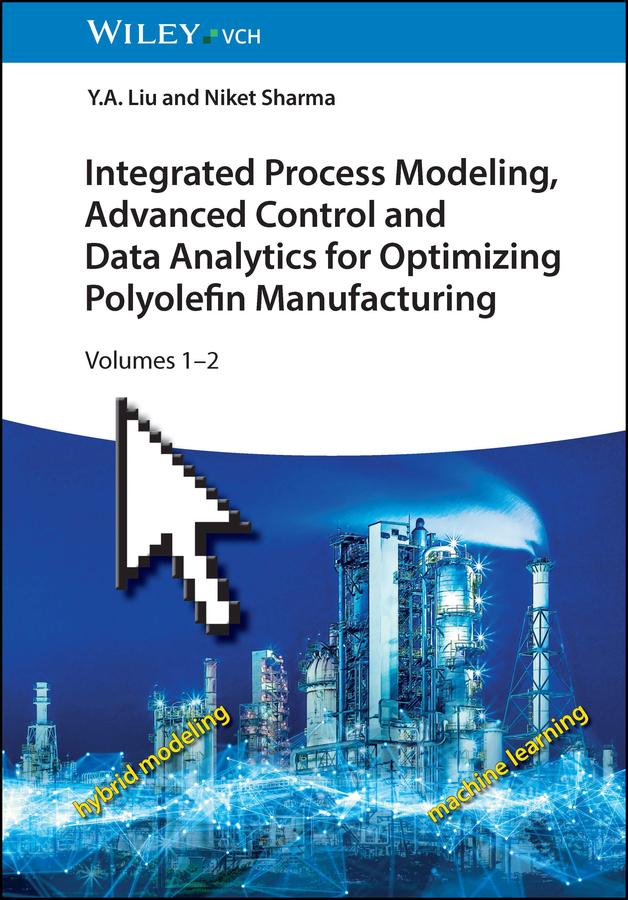 Integrated Process Modeling, Advanced Control and Data Analytics for Optimizing Polyolefin Manufacturing by Niket Sharma, Y. A. Liu