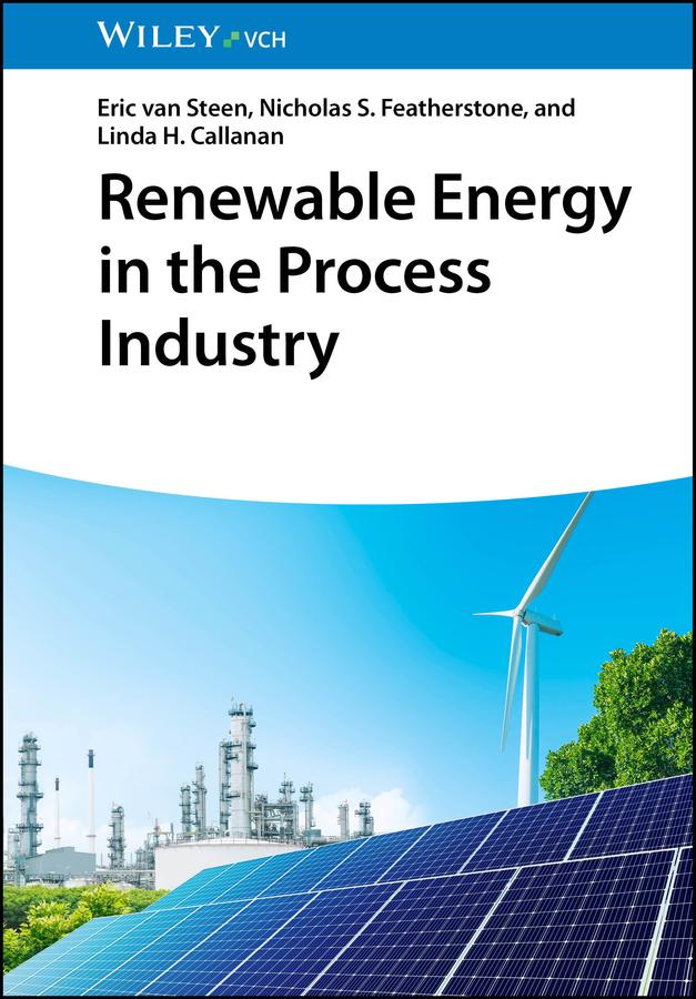 Renewable Energy in the Process Industry by Eric van Steen, Linda H. Callanan, Nicholas S. Featherstone