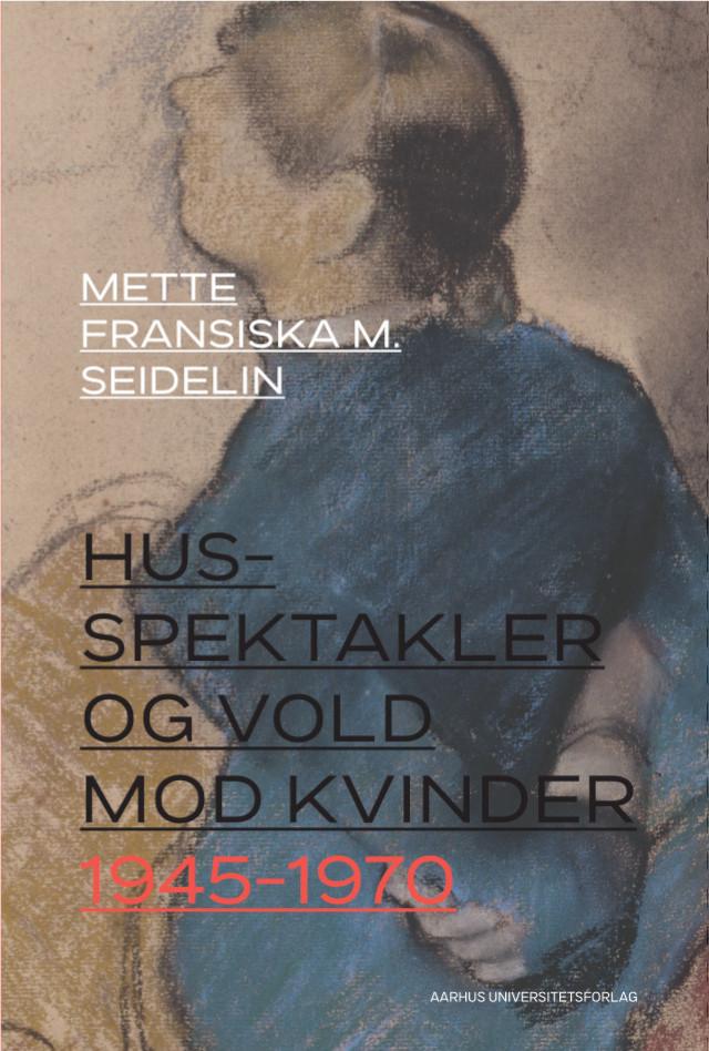 Husspektakler og vold mod kvinder 1945-1970 by Mette Fransiska M.  Seidelin