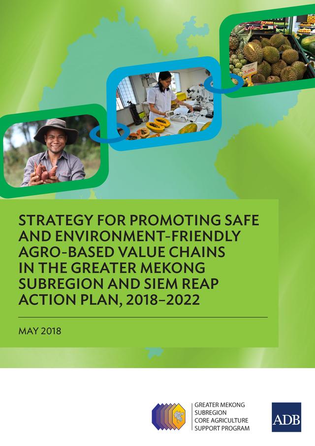 Strategy for Promoting Safe and Environment-Friendly Agro-Based Value Chains in the Greater Mekong Subregion and Siem Reap Action Plan, 2018–2022 by Asian Development Bank
