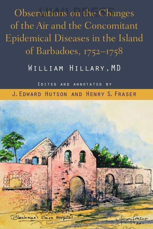 Observations on the Changes of the Air and the Concomitant Epidemical Diseases in the Island of Barbadoes, 1752-1758 by Henry S. Fraser, J. Edward Hutson, William Hillary
