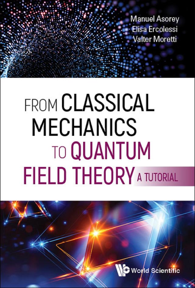 FROM CLASSICAL MECHANICS TO QUANTUM FIELD THEORY, A TUTORIAL by Elisa Ercolessi, Manuel Asorey, Valter Moretti