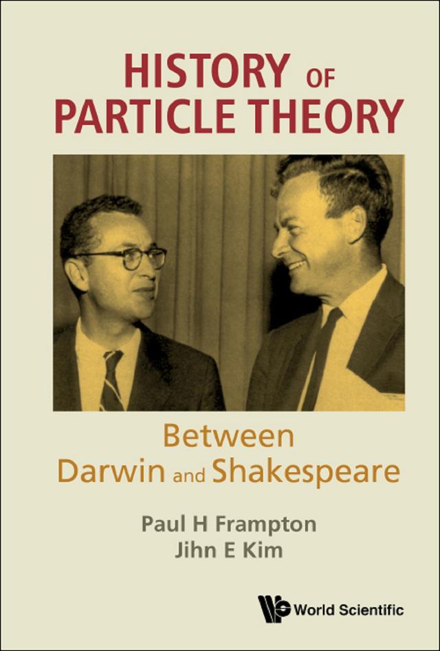 HISTORY OF PARTICLE THEORY: BETWEEN DARWIN AND SHAKESPEARE by Jihn E Kim, Paul H Frampton