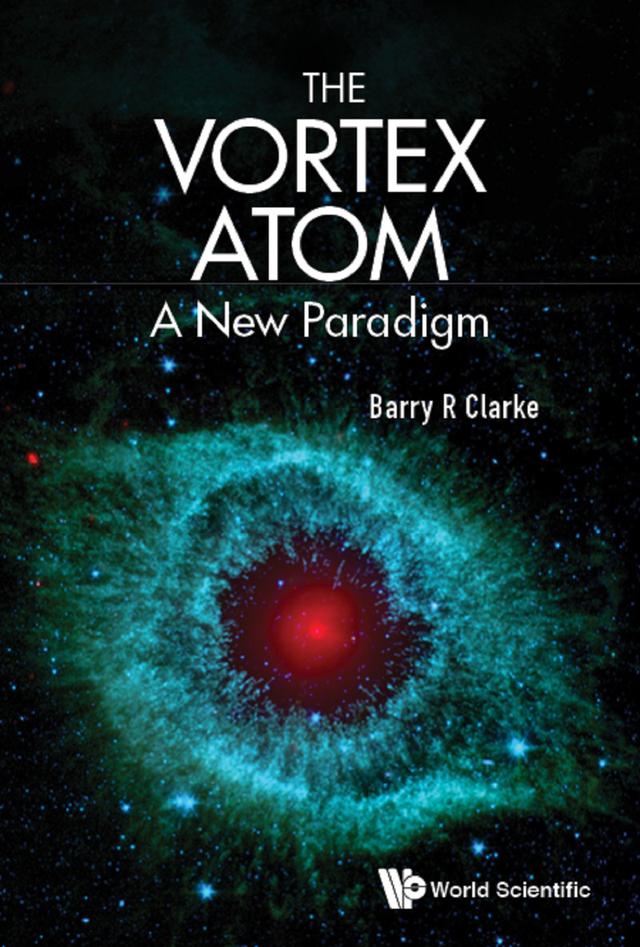 VORTEX ATOM, THE: A NEW PARADIGM by Barry R Clarke
