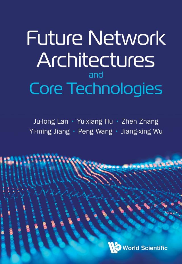 FUTURE NETWORK ARCHITECTURES AND CORE TECHNOLOGIES by Jiang-xing Wu, Ju-long Lan, Peng Wang, Yi-ming Jiang, Yu-xiang Hu, Zhen Zhang