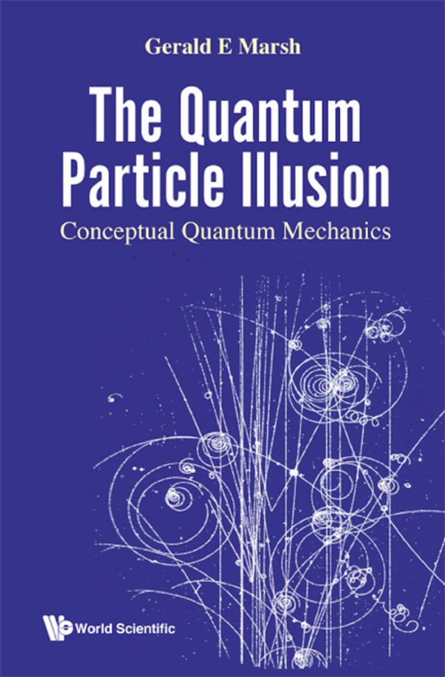 QUANTUM PARTICLE ILLUSION, THE: CONCEPTUAL QUANTUM MECHANICS by Gerald E Marsh