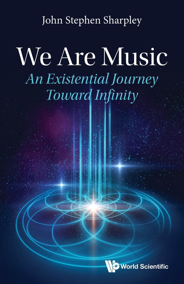 WE ARE MUSIC: AN EXISTENTIAL JOURNEY TOWARD INFINITY by John Stephen Sharpley