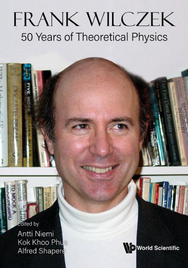 FRANK WILCZEK: 50 YEARS OF THEORETICAL PHYSICS by Alfred Shapere, Antti Niemi, Kok Khoo Phua