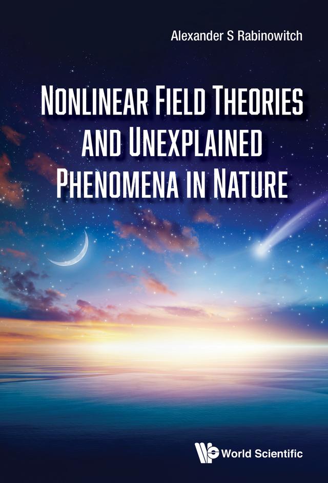 NONLINEAR FIELD THEORIES AND UNEXPLAINED PHENOMENA IN NATURE by Alexander S Rabinowitch