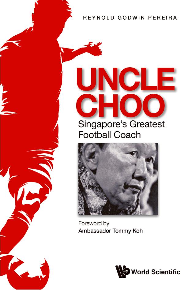 UNCLE CHOO: SINGAPORE'S GREATEST FOOTBALL COACH by Reynold Godwin Pereira