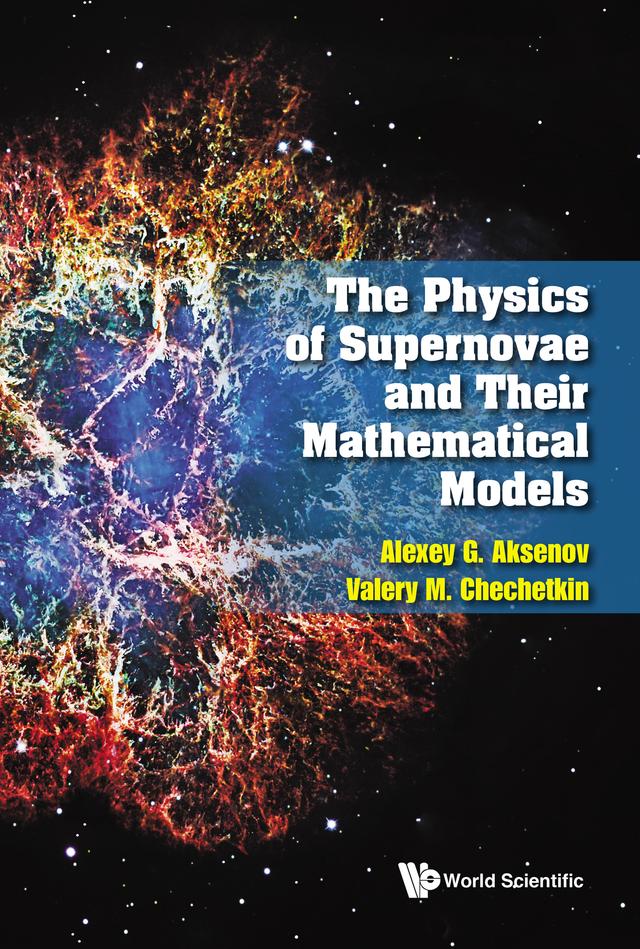 PHYSICS OF SUPERNOVAE AND THEIR MATHEMATICAL MODELS, THE by Alexey G Aksenov, Valery M Chechetkin