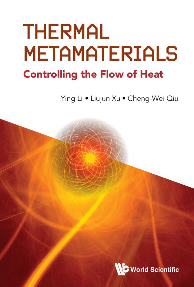 THERMAL METAMATERIALS: CONTROLLING THE FLOW OF HEAT by Cheng-Wei Qiu, Liujun Xu, Ying Li