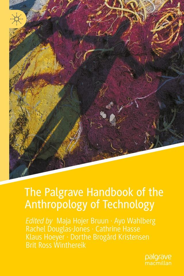 The Palgrave Handbook of the Anthropology of Technology by Ayo Wahlberg, Brit Ross Winthereik, Cathrine Hasse, Dorthe Brogård Kristensen, Klaus Hoeyer, Maja Hojer Bruun, Rachel Douglas-Jones