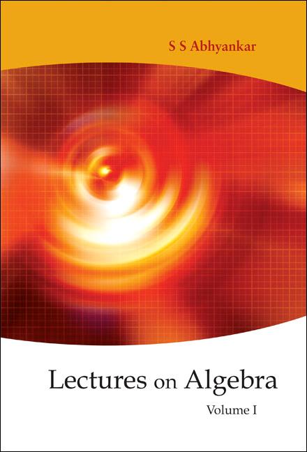 LECTURES ON ALGEBRA, VOLUME I by Abhyankar Shreeram Shankar