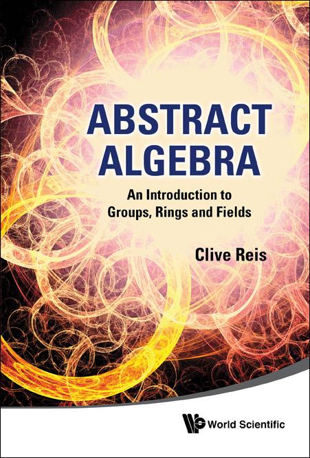ABSTRACT ALGEBRA: INTRO TO GROUP, RING.. by Clive Reis