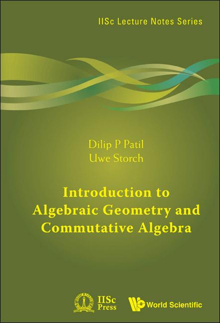 INTRODUCTION TO ALGEBRAIC GEOMETRY AND COMMUTATIVE ALGEBRA by Dilip P Patil, Uwe Storch;;;
