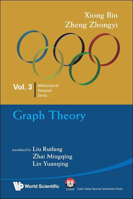 GRAPH THEORY: IN MATHEMATICAL OLYMPIAD AND COMPETITIONS by Bin Xiong, Zhongyi Zheng;Ruifang Liu;Mingqing Zhai;Yuanqing Lin