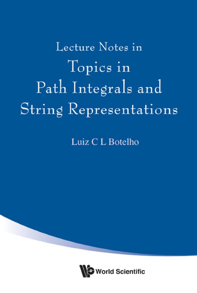 LECTURE NOTES IN TOPICS IN PATH INTEGRALS & STRING REPRESENT by Luiz C L Botelho