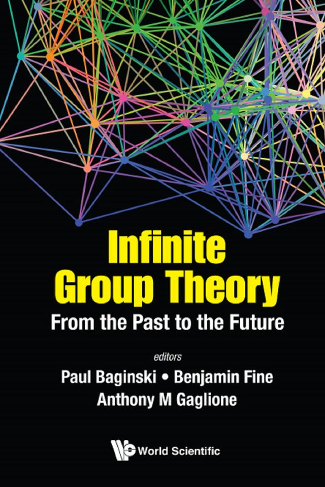 INFINITE GROUP THEORY: FROM THE PAST TO THE FUTURE by Anthony Gaglione, Benjamin Fine, Paul Baginski