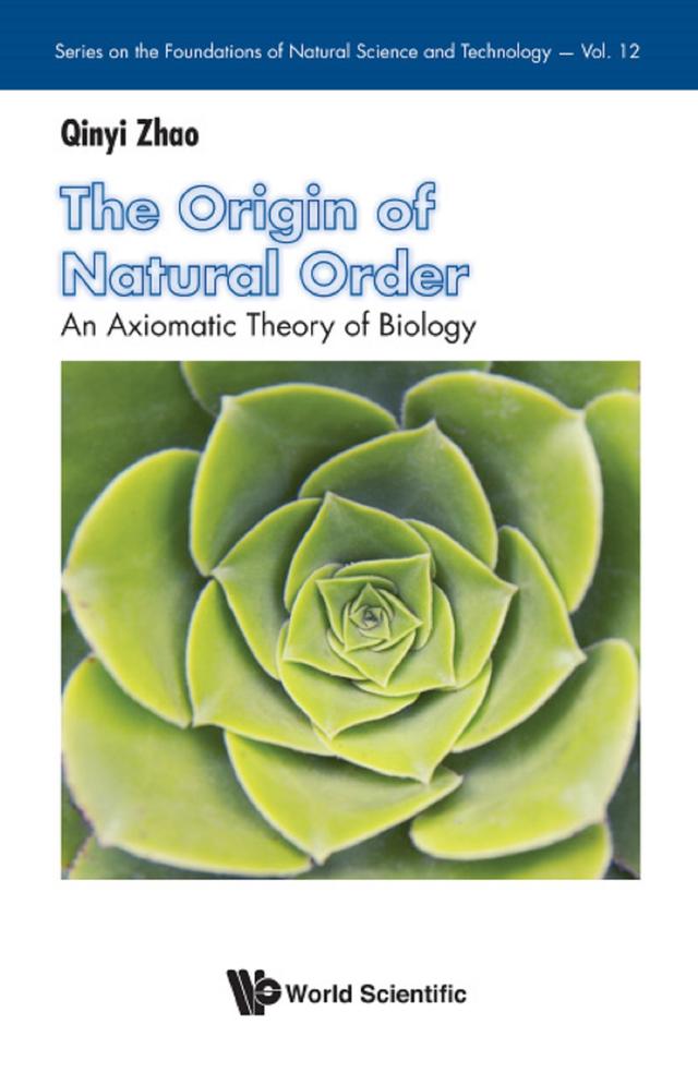 ORIGIN OF NATURAL ORDER, THE:AN AXIOMATIC THEORY OF BIOLOGY by Qinyi Zhao