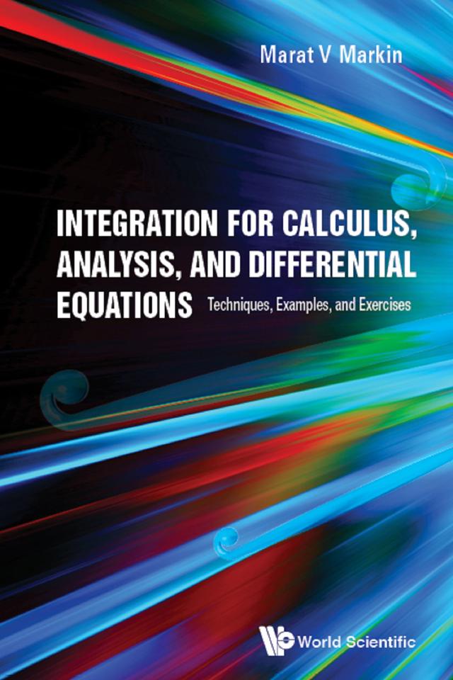 INTEGRATION FOR CALCULUS, ANALYSIS, & DIFFERENTIAL EQUATIONS by Marat V Markin