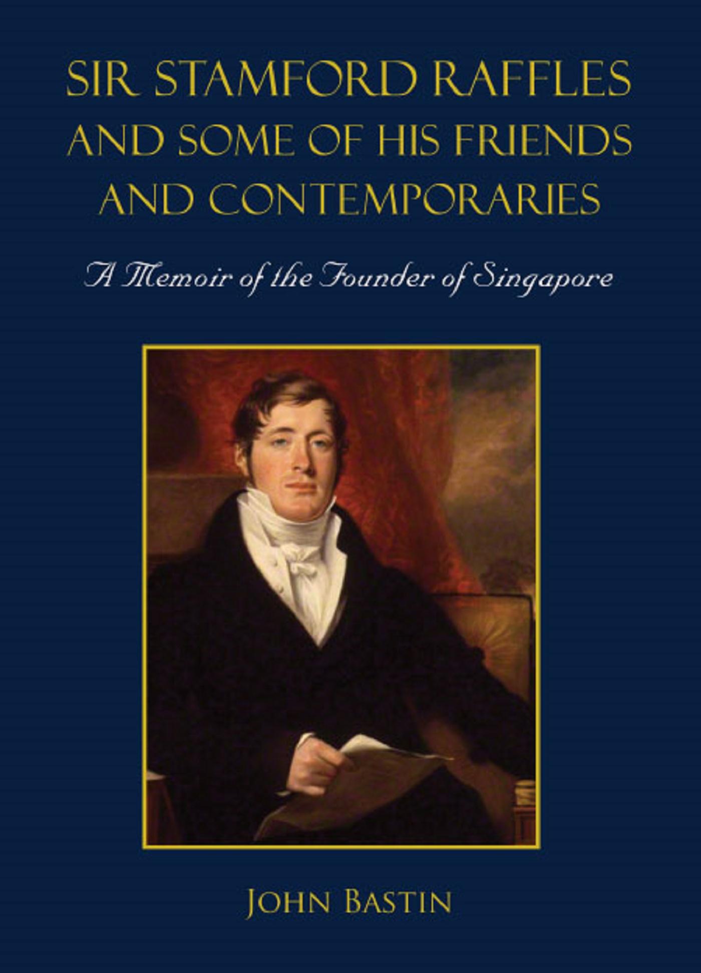 SIR STAMFORD RAFFLES & SOME OF HIS FRIENDS & CONTEMPORARIES