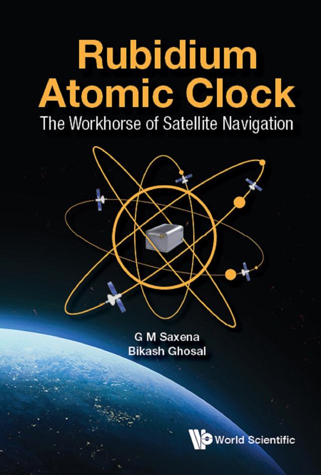 RUBIDIUM ATOMIC CLOCK: THE WORKHORSE OF SATELLITE NAVIGATION by Bikash Ghosal, G M Saxena