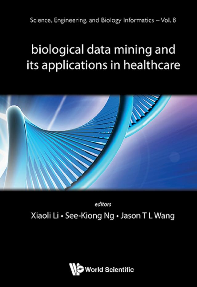 BIOLOGICAL DATA MINING & ITS APPLICATIONS IN HEALTHCARE by Jason T L Wang, See-kiong Ng, Xiaoli Li