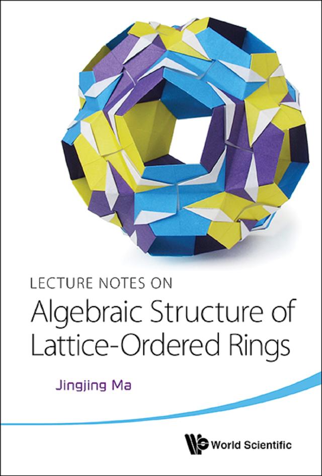 LECT NOTE ON ALGEBRAIC STRUCTURE OF LATTICE-ORDERED RINGS by Jingjing Ma