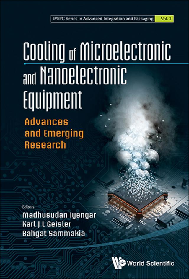 COOLING OF MICROELECTRONIC AND NANOELECTRONIC EQUIPMENT by Bahgat G Sammakia, Karl J L Geisler, Madhusudan Iyengar