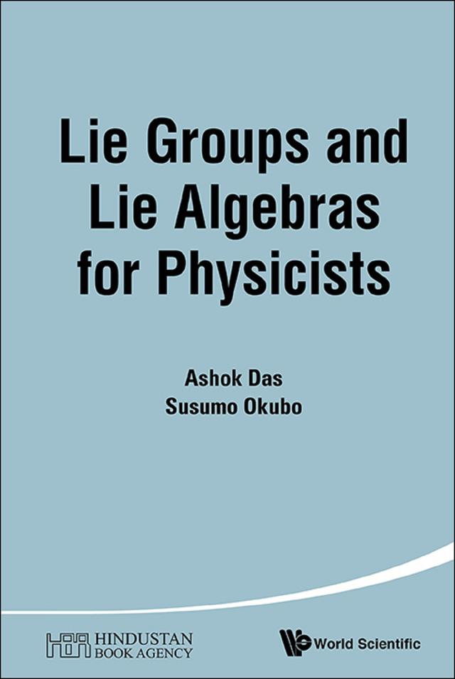 LIE GROUPS AND LIE ALGEBRAS FOR PHYSICISTS by Ashok Das, Susumu Okubo