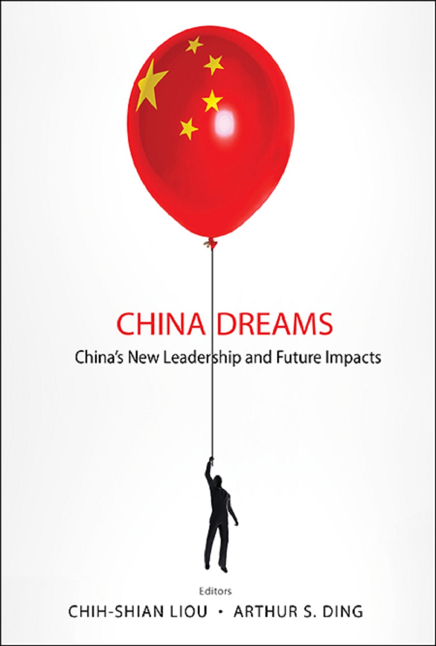 CHINA DREAMS: CHINA'S NEW LEADERSHIP AND FUTURE IMPACTS