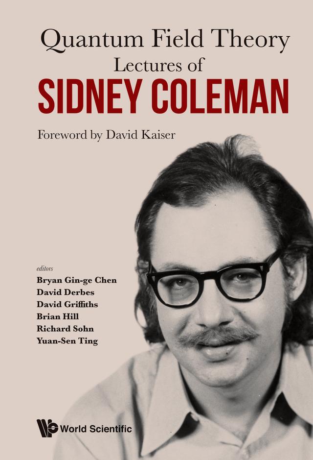LECTURES OF SIDNEY COLEMAN ON QUANTUM FIELD THEORY by Brian Hill, Bryan Gin-ge Chen, David Derbes, David Griffiths, David Kaiser, Richard Sohn, Yuan-sen Ting