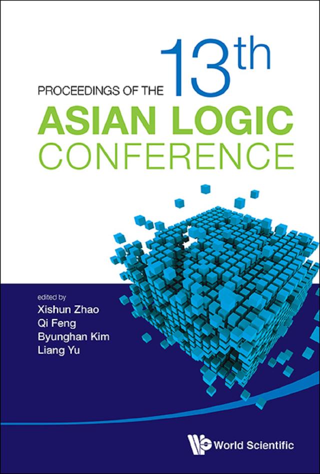 PROCEEDINGS OF THE 13TH ASIAN LOGIC CONFERENCE by Byunghan Kim, Liang Yu, Qi Feng, Xishun Zhao