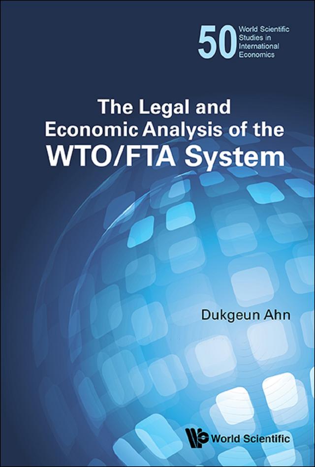 LEGAL AND ECONOMIC ANALYSIS OF THE WTO/FTA SYSTEM, THE by Dukgeun Ahn