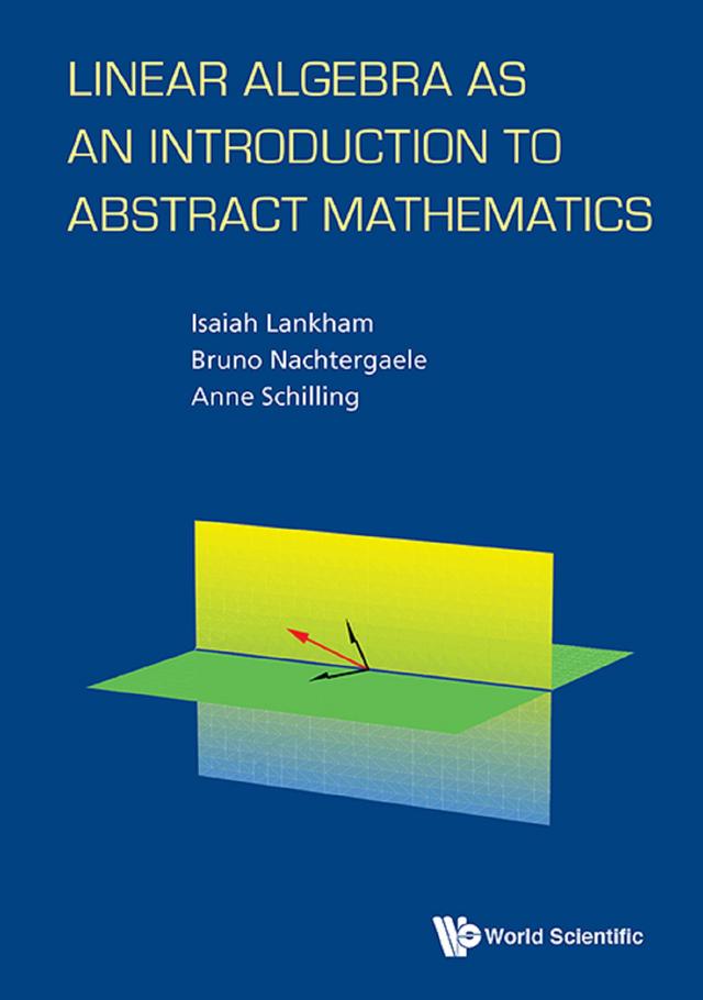 LINEAR ALGEBRA AS AN INTRODUCTION TO ABSTRACT MATHEMATICS by Anne Schilling, Bruno Nachtergaele, Isaiah Lankham