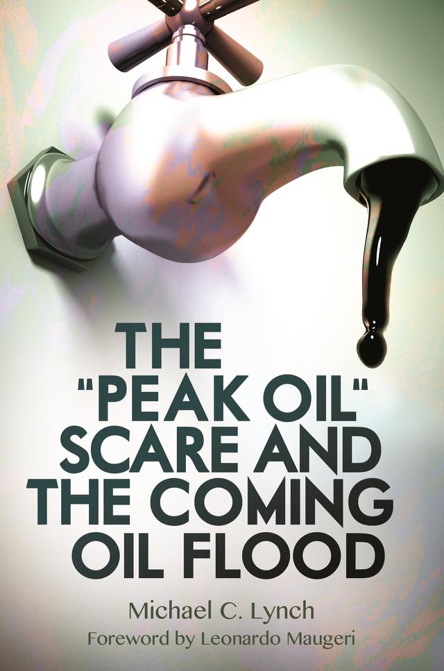 The "Peak Oil" Scare and the Coming Oil Flood by Leonardo Maugeri, Michael C. Lynch