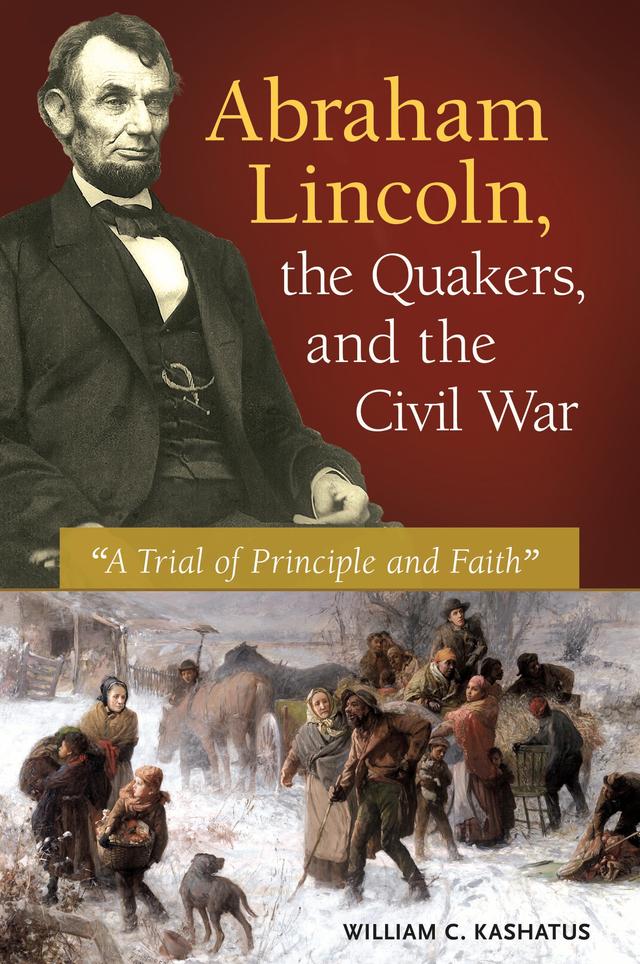 Abraham Lincoln, the Quakers, and the Civil War by William C. Kashatus