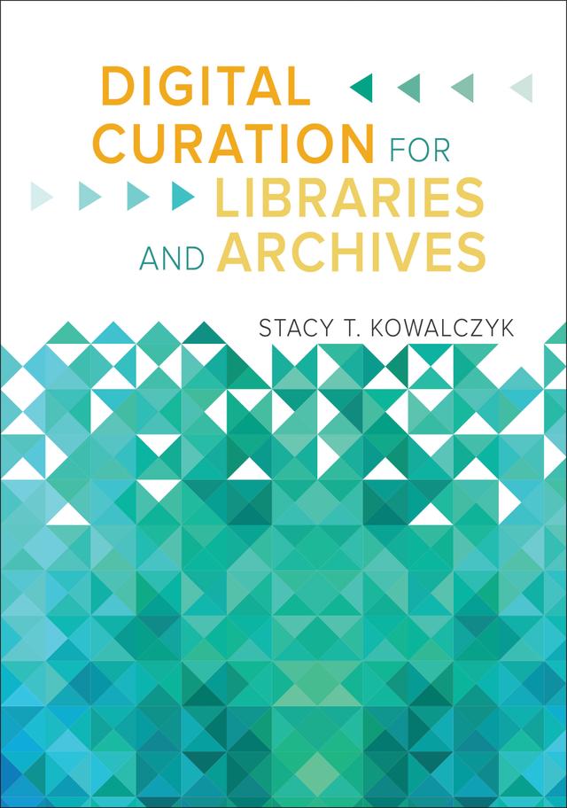Digital Curation for Libraries and Archives by Stacy T. Kowalczyk