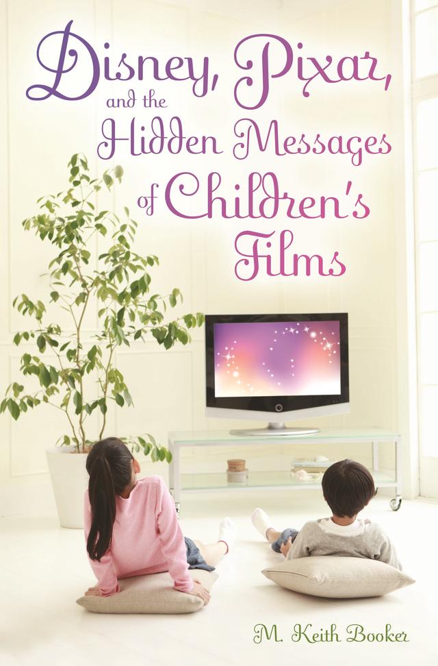Disney, Pixar, and the Hidden Messages of Children's Films by M. Keith Booker