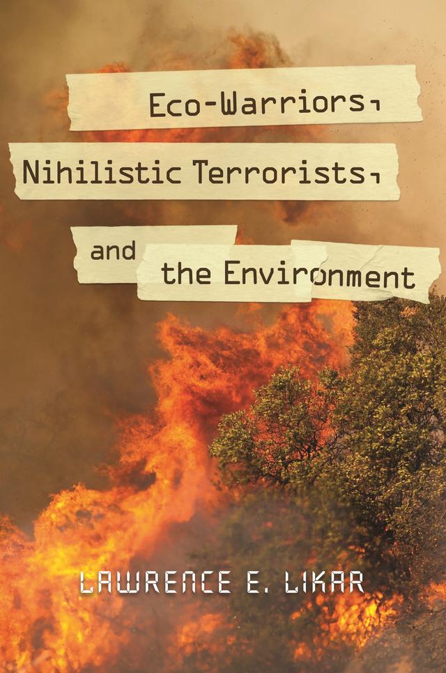 Eco-Warriors, Nihilistic Terrorists, and the Environment by Lawrence E. Likar