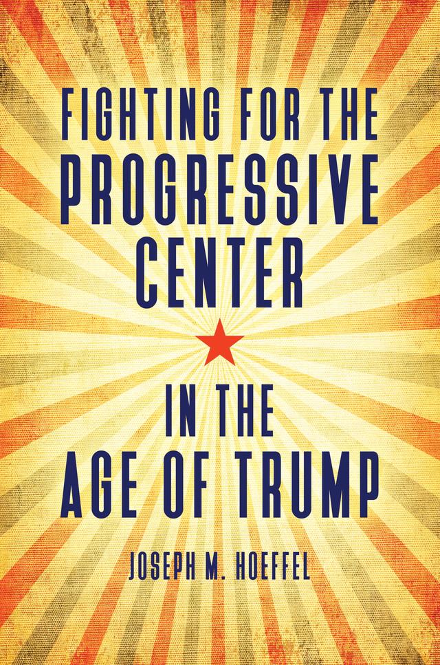 Fighting for the Progressive Center in the Age of Trump by Joseph M. Hoeffel