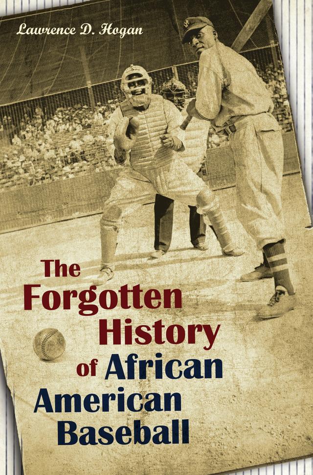 The Forgotten History of African American Baseball by Lawrence D. Hogan