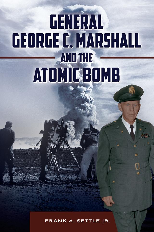 General George C. Marshall and the Atomic Bomb by Frank A. Settle Jr., Robert Norris, Robert Strong