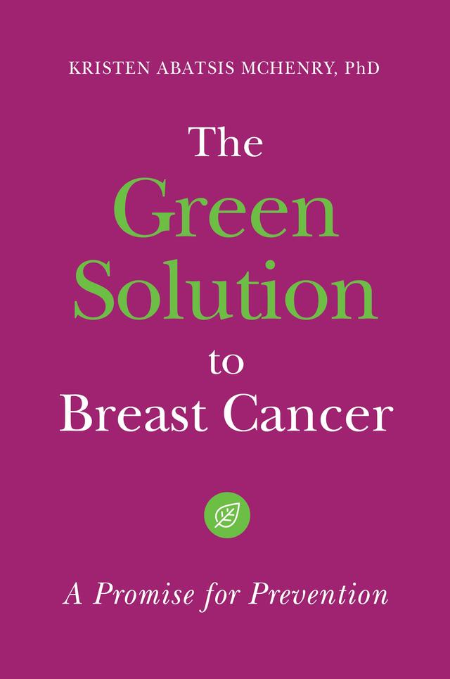 The Green Solution to Breast Cancer by Kristen Abatsis McHenry Ph.D.